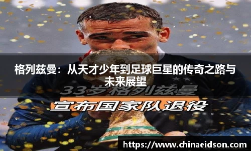 格列兹曼：从天才少年到足球巨星的传奇之路与未来展望