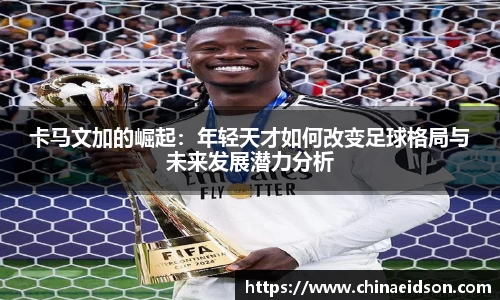 卡马文加的崛起：年轻天才如何改变足球格局与未来发展潜力分析