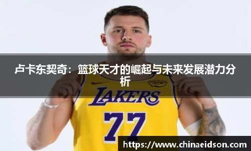 卢卡东契奇：篮球天才的崛起与未来发展潜力分析